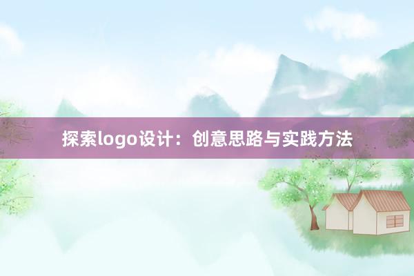 探索logo设计：创意思路与实践方法